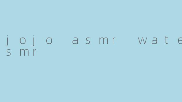 沉浸在“JoJo ASMR Water ASMR”的宁静世界